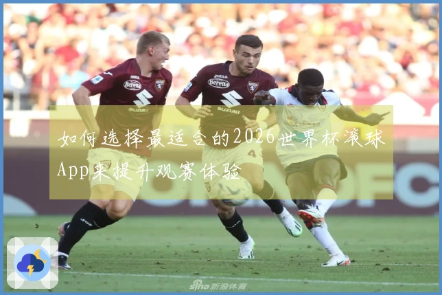 如何选择最适合的2026世界杯滚球App来提升观赛体验
