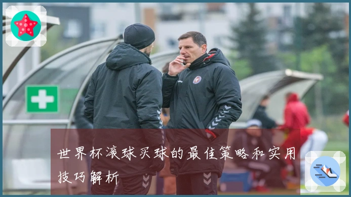世界杯滚球买球的最佳策略和实用技巧解析