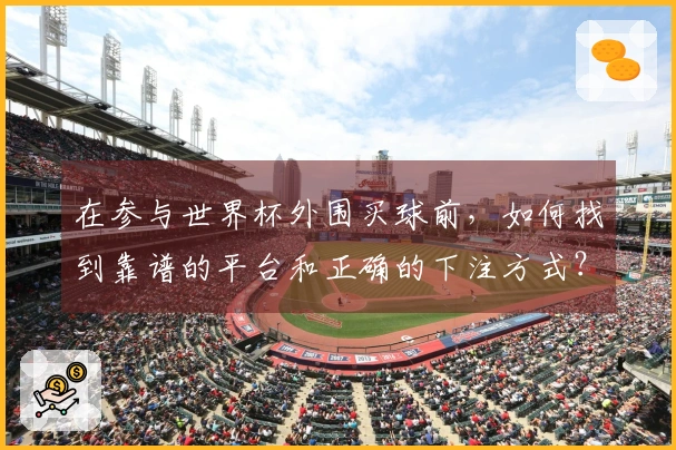 在参与世界杯外围买球前，如何找到靠谱的平台和正确的下注方式？
