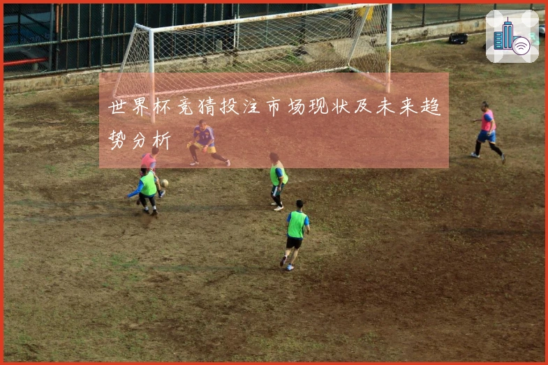 世界杯竞猜投注市场现状及未来趋势分析