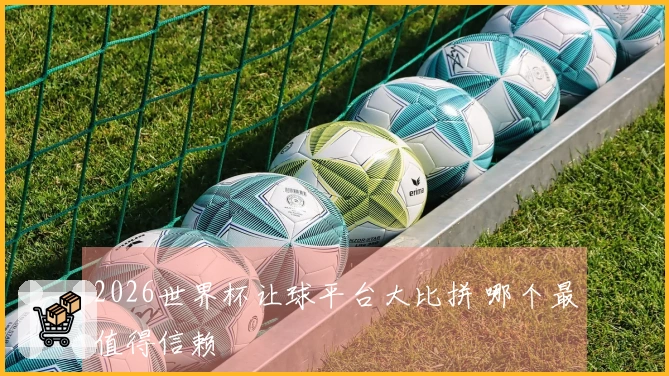2026世界杯让球平台大比拼 哪个最值得信赖