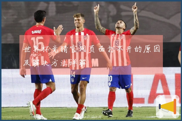 世界杯竞猜官网页面打不开的原因及解决方法详解