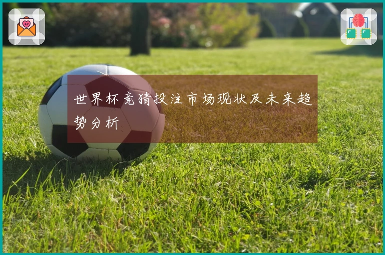 世界杯竞猜投注市场现状及未来趋势分析