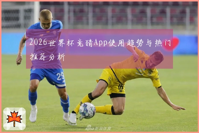2026世界杯竞猜App使用趋势与热门推荐分析