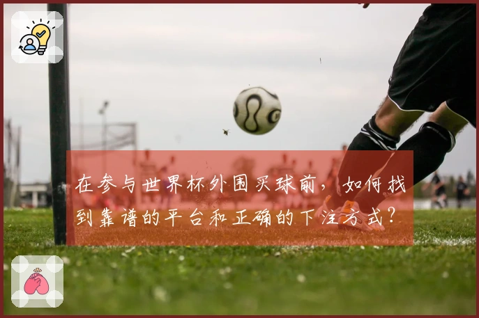 在参与世界杯外围买球前，如何找到靠谱的平台和正确的下注方式？