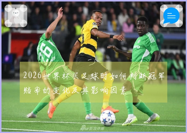 2026世界杯买足球时如何判断冠军赔率的变化及其影响因素